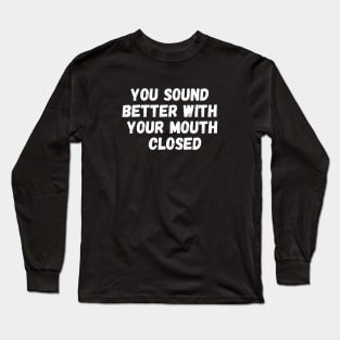 Sarcasm You Sound Better With Your Mouth Closed Long Sleeve T-Shirt